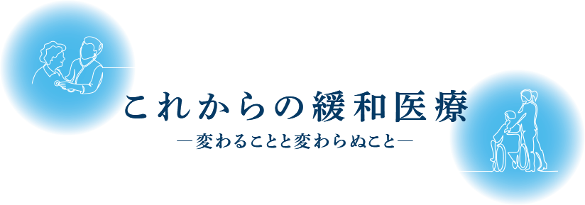 これからの緩和医療 ―変わることと変わらぬこと―